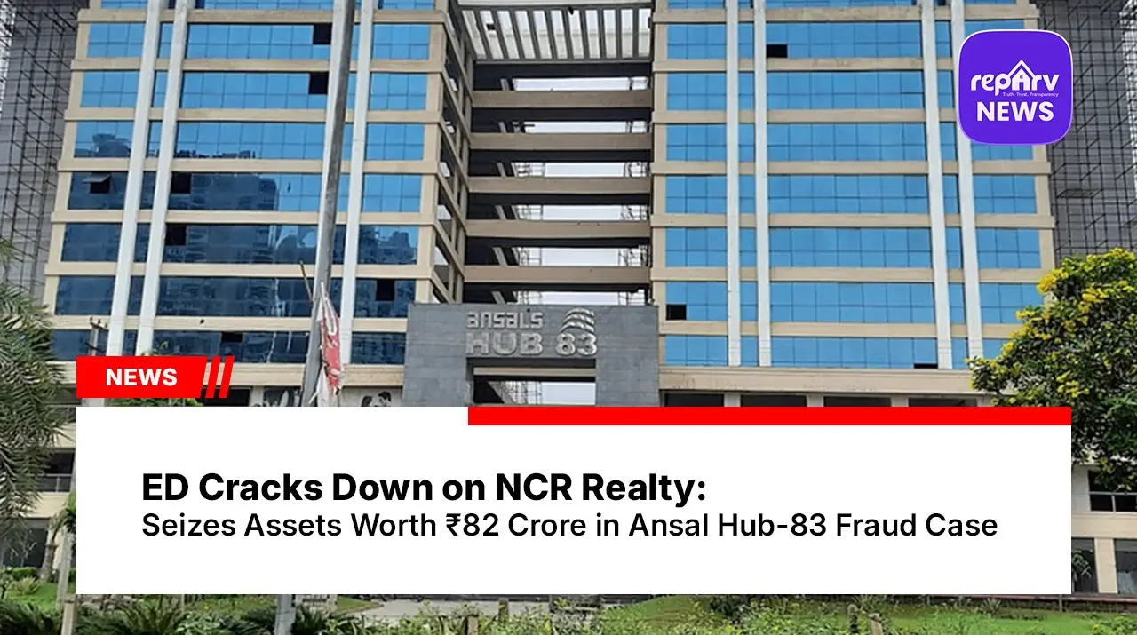 ED Cracks Down on NCR Realty: Seizes Assets Worth ₹82 Crore in Ansal Hub-83 Fraud Case